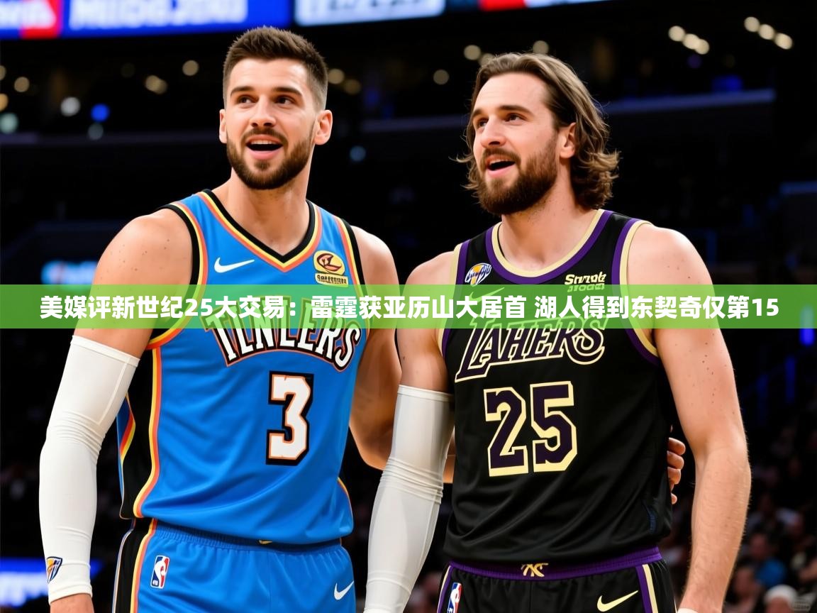 2025米兰体育美媒评新世纪25大交易：雷霆获亚历山大居首 湖人得到东契奇仅第15  第1张