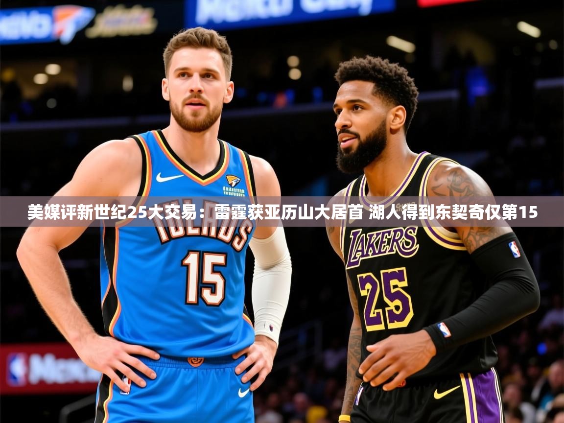 2025米兰体育美媒评新世纪25大交易：雷霆获亚历山大居首 湖人得到东契奇仅第15  第2张