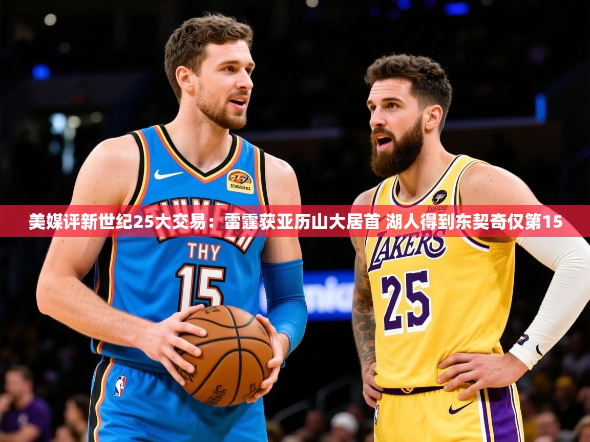 2025米兰体育美媒评新世纪25大交易：雷霆获亚历山大居首 湖人得到东契奇仅第15  第3张