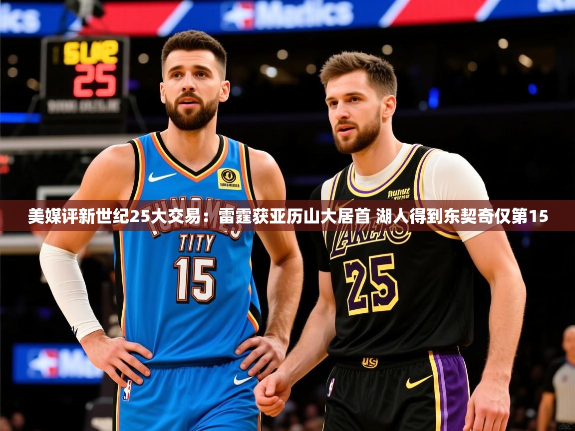 2025米兰体育美媒评新世纪25大交易：雷霆获亚历山大居首 湖人得到东契奇仅第15  第4张