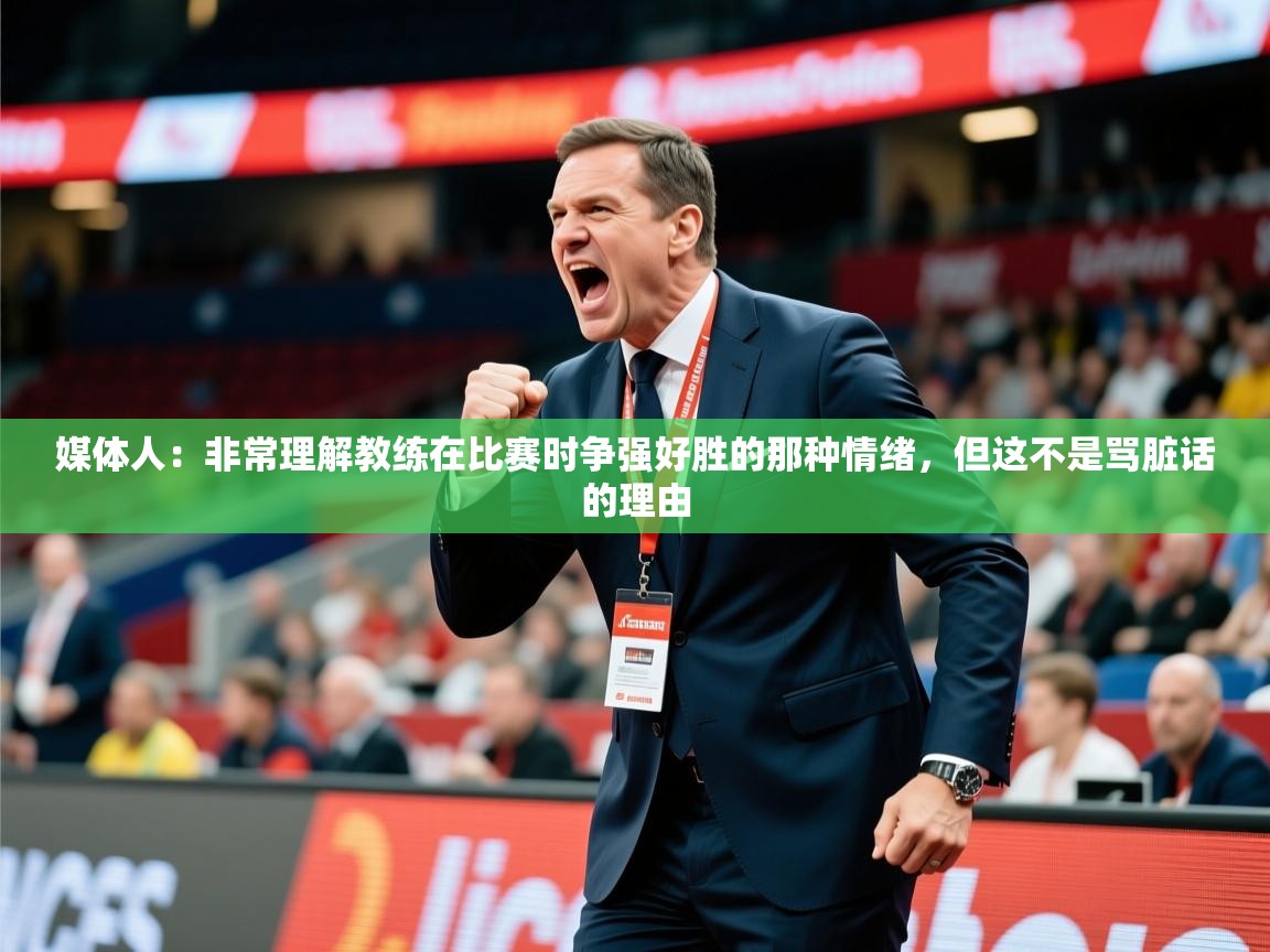 2025米兰体育官网网页版媒体人:非常理解教练在比赛时争强好胜的那种情绪,但这不是骂脏话的理由 第1张