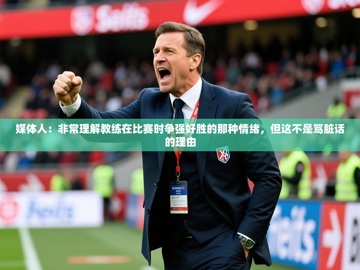2025米兰体育官网网页版媒体人:非常理解教练在比赛时争强好胜的那种情绪,但这不是骂脏话的理由 第3张