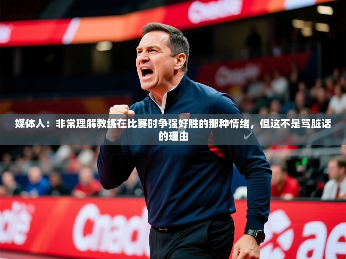 2025米兰体育官网网页版媒体人:非常理解教练在比赛时争强好胜的那种情绪,但这不是骂脏话的理由 第4张