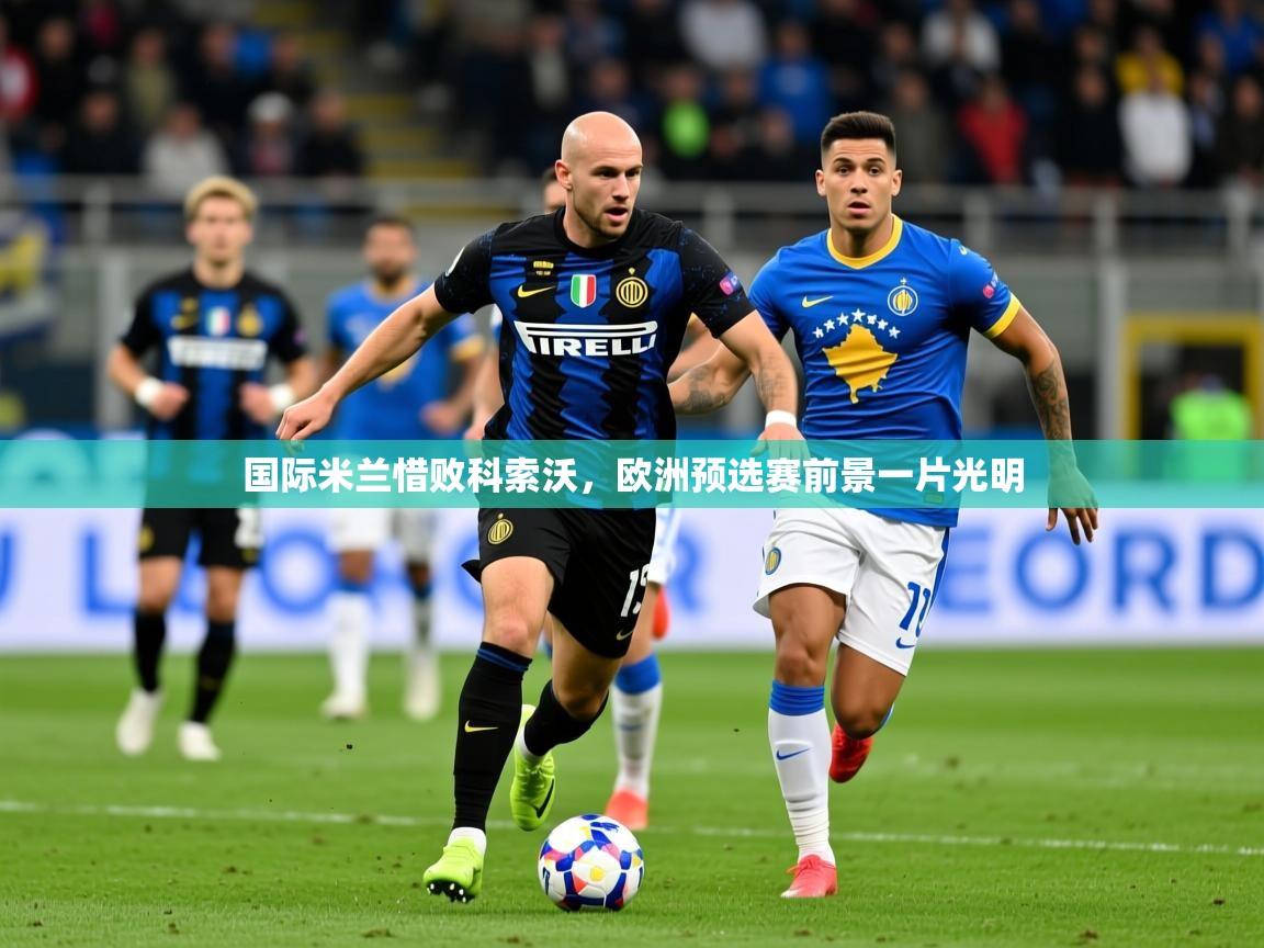 2026米兰体育国际米兰惜败科索沃,欧洲预选赛前景一片光明 第1张