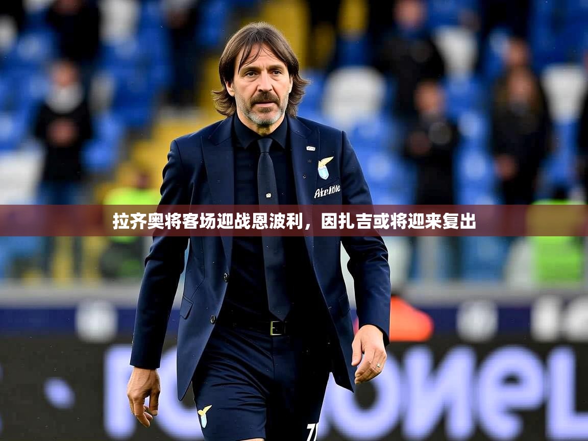 2026米兰体育平台怎么样拉齐奥将客场迎战恩波利，因扎吉或将迎来复出  第3张