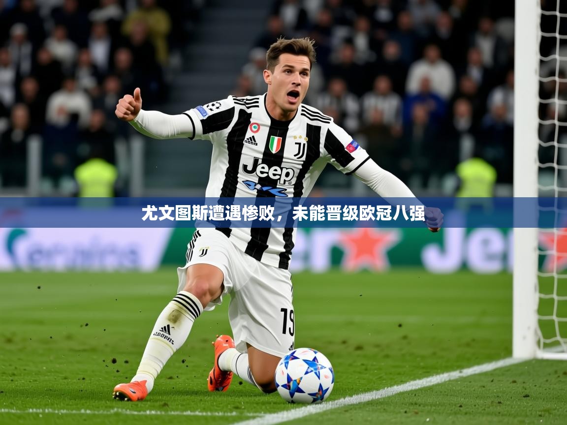 2026米兰体育app官网入口尤文图斯遭遇惨败,未能晋级欧冠八强 第2张