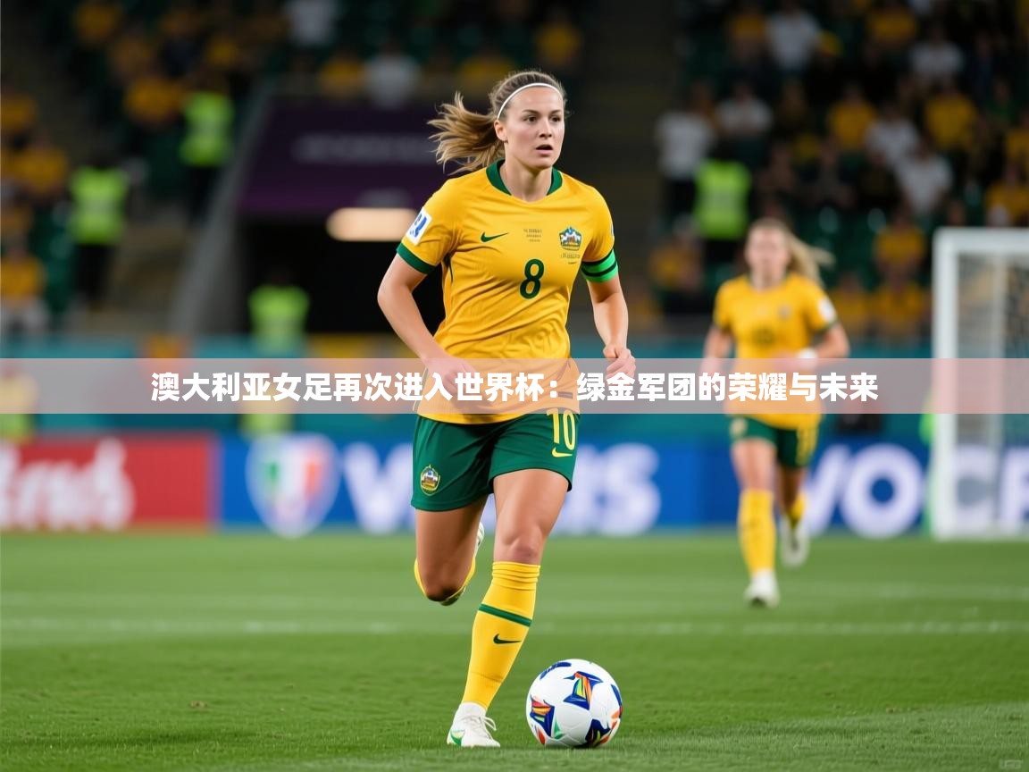 2026米兰体育官方有实力澳大利亚女足再次进入世界杯:绿金军团的荣耀与未来 第4张
