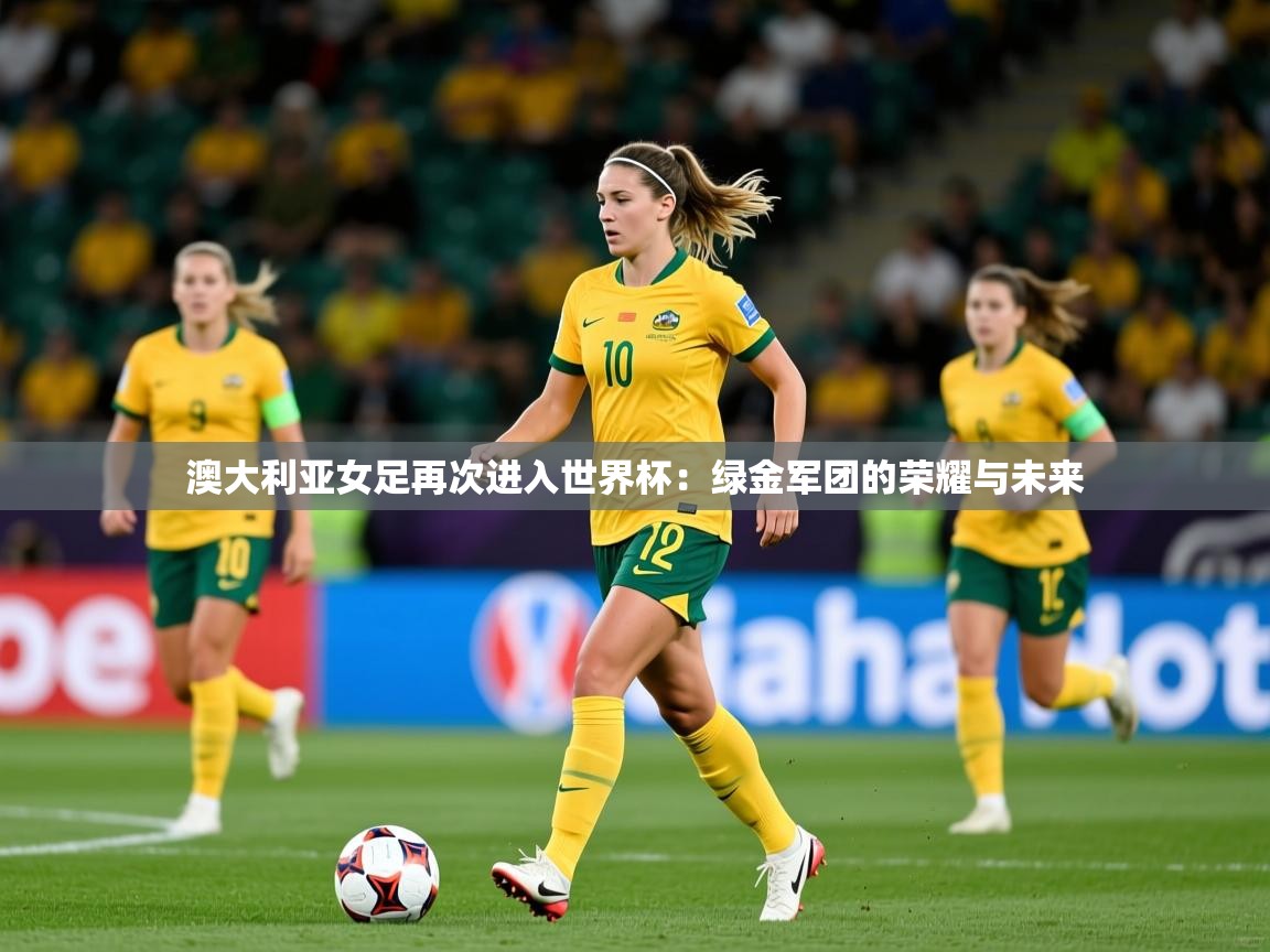 2026米兰体育官方有实力澳大利亚女足再次进入世界杯:绿金军团的荣耀与未来 第2张